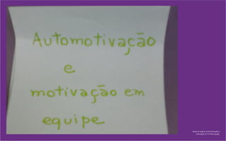 Aprendi a gerar automotivação e
motivação em minha equipe.
 