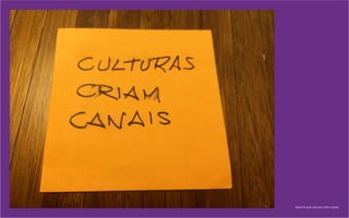 Aprendi que culturas criam canais.
 