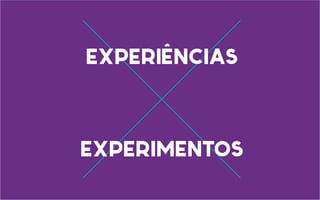 experiências
experimentos
 