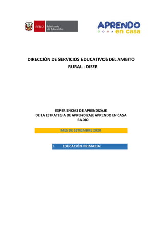 DIRECCIÓN DE SERVICIOS EDUCATIVOS DEL AMBITO
RURAL - DISER
EXPERIENCIAS DE APRENDIZAJE
DE LA ESTRATEGIA DE APRENDIZAJE APRENDO EN CASA
RADIO
MES DE SETIEMBRE 2020
I. EDUCACIÓN PRIMARIA:
 