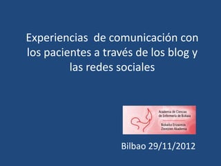 Experiencias de comunicación con
los pacientes a través de los blog y
         las redes sociales




                   Bilbao 29/11/2012
 