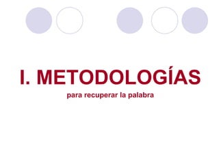 I. METODOLOGÍAS para recuperar la palabra 