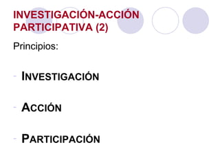 INVESTIGACIÓN-ACCIÓN PARTICIPATIVA (2) Principios: I NVESTIGACIÓN A CCIÓN P ARTICIPACIÓN 