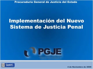 Procuraduría General de Justicia del Estado
 Procuraduría General de Justicia del Estado de
                Baja California




Implementación del Nuevo
 Sistema de Justicia Penal




                                         4 de Noviembre de 2009
 