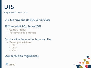 DTS fue novedad de SQL Server 2000
SSIS novedad SQL Server2005
– Cambio radical
– Reescritura de producto
Funcionalidades ...