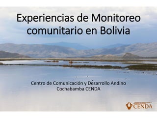 Experiencias de Monitoreo
comunitario en Bolivia
Centro de Comunicación y Desarrollo Andino
Cochabamba CENDA
 