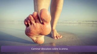 Caminar descalzos sobre la arena.
 