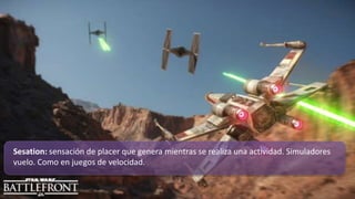 Sesation: sensación de placer que genera mientras se realiza una actividad. Simuladores
vuelo. Como en juegos de velocidad.
 