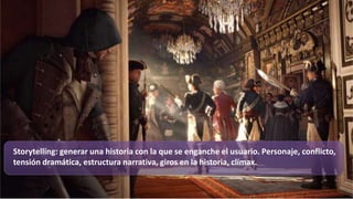 Storytelling: generar una historia con la que se enganche el usuario. Personaje, conflicto,
tensión dramática, estructura narrativa, giros en la historia, clímax.
 