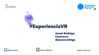 @enovamx Enova México www.enova.mx
#ExperienciaVR
Josué Rodrigo
Contreras
@josuerodrigo
 