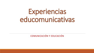 Experiencias
educomunicativas
COMUNICACIÓN Y EDUCACIÓN
 