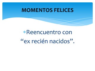MOMENTOS FELICES


  Reencuentro con
“ex recién nacidos”.
 