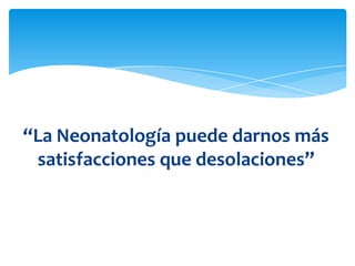 “La Neonatología puede darnos más
 satisfacciones que desolaciones”
 