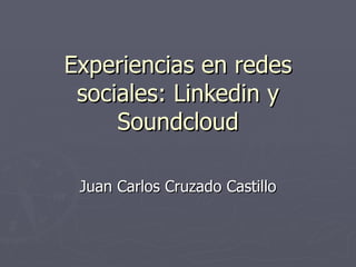 Experiencias en redes sociales: Linkedin y Soundcloud Juan Carlos Cruzado Castillo 