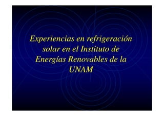 Experiencias en refrigeración
solar en el Instituto de
Energías Renovables de la
UNAM

 