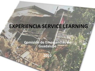 EXPERIENCIA SERVICE LEARNING Comisión de Emergencias de Guadalupe 2010 