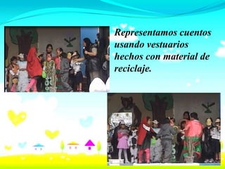 Representamos cuentos
usando vestuarios
hechos con material de
reciclaje.
 