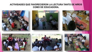 ACTIVIDADES QUE FAVORECIERON LA LECTURA TANTO DE NIÑOS
COMO DE EDUCADORA.
 