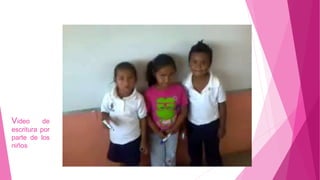 Video de
escritura por
parte de los
niños
 