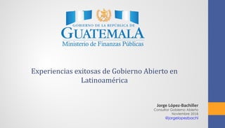 Experiencias exitosas de Gobierno Abierto en
Latinoamérica
Jorge López-Bachiller
Consultor Gobierno Abierto
Noviembre 2016
@jorgelopezbachi
 