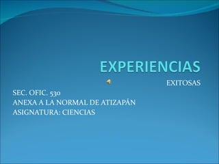 EXITOSAS SEC. OFIC. 530  ANEXA A LA NORMAL DE ATIZAPÁN ASIGNATURA: CIENCIAS 