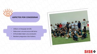 • Utilizar un lenguaje sencillo
• Debe tener una estructura del tema
• Al final debe haber una conclusión
• Resolver preguntas si las hubiera.
ASPECTOS POR CONSIDERAR
 