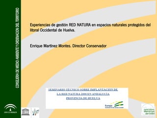 Experiencias de gestión RED NATURA en espacios naturales protegidos del
litoral Occidental de Huelva.
Enrique Martínez Montes. Director Conservador
 