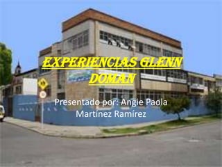 Experiencias Glenn
      Doman
 Presentado por: Angie Paola
      Martínez Ramírez
 