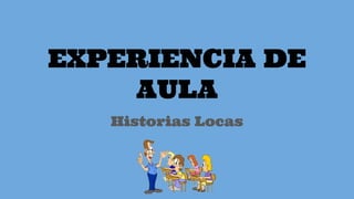 EXPERIENCIA DE
AULA
Historias Locas
 