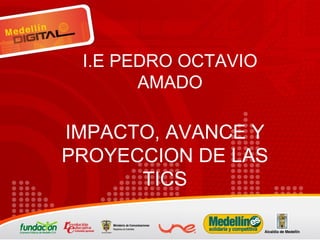 IMPACTO, AVANCE Y PROYECCION DE LAS TICS I.E PEDRO OCTAVIO AMADO 