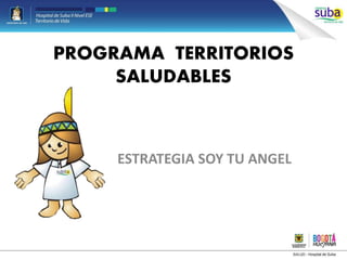 PROGRAMA TERRITORIOS
SALUDABLES
ESTRATEGIA SOY TU ANGEL
 