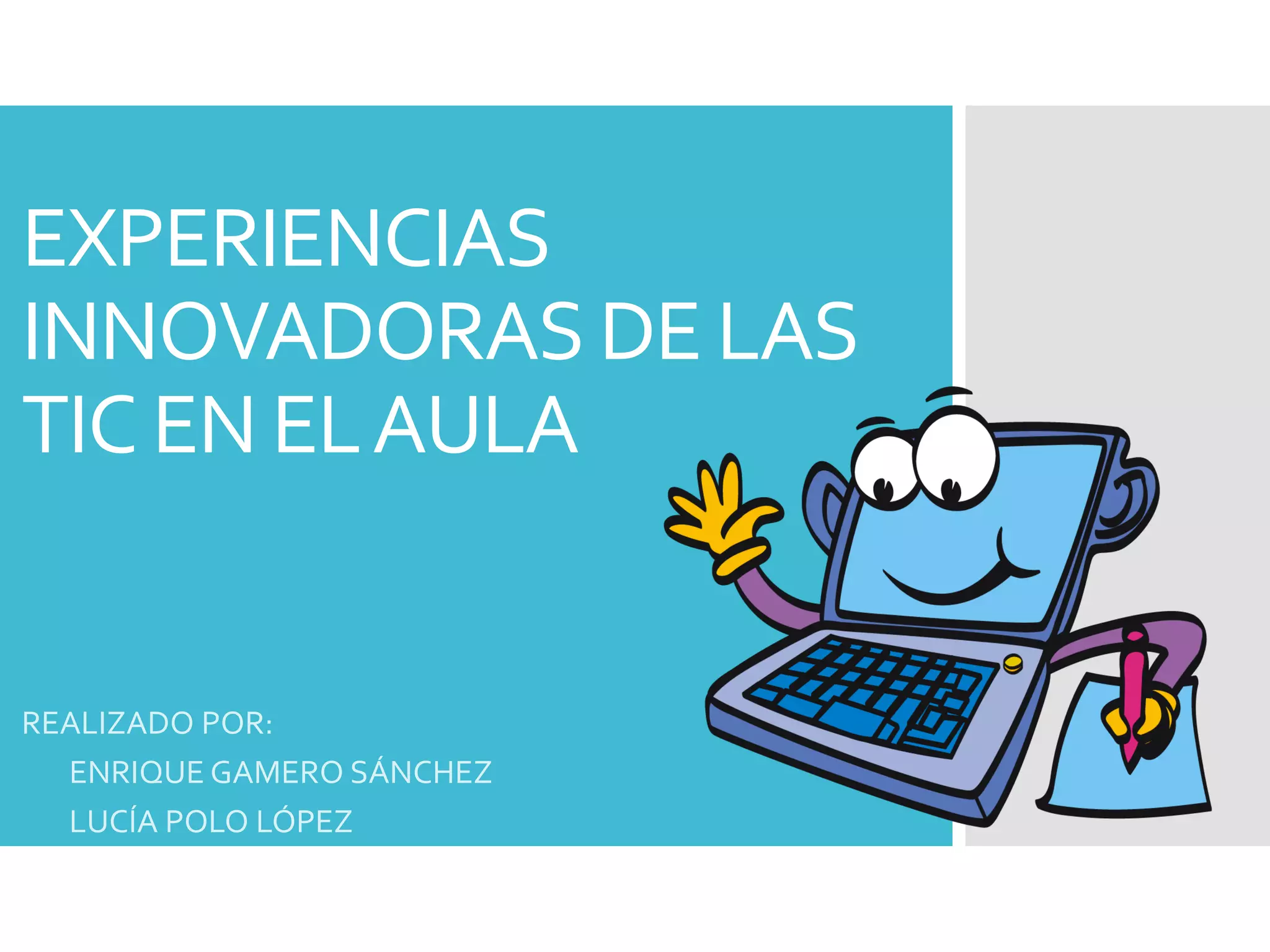 EXPERIENCIAS
INNOVADORAS DE LAS
TIC EN ELAULA
REALIZADO POR:
• ENRIQUE GAMERO SÁNCHEZ
• LUCÍA POLO LÓPEZ
 