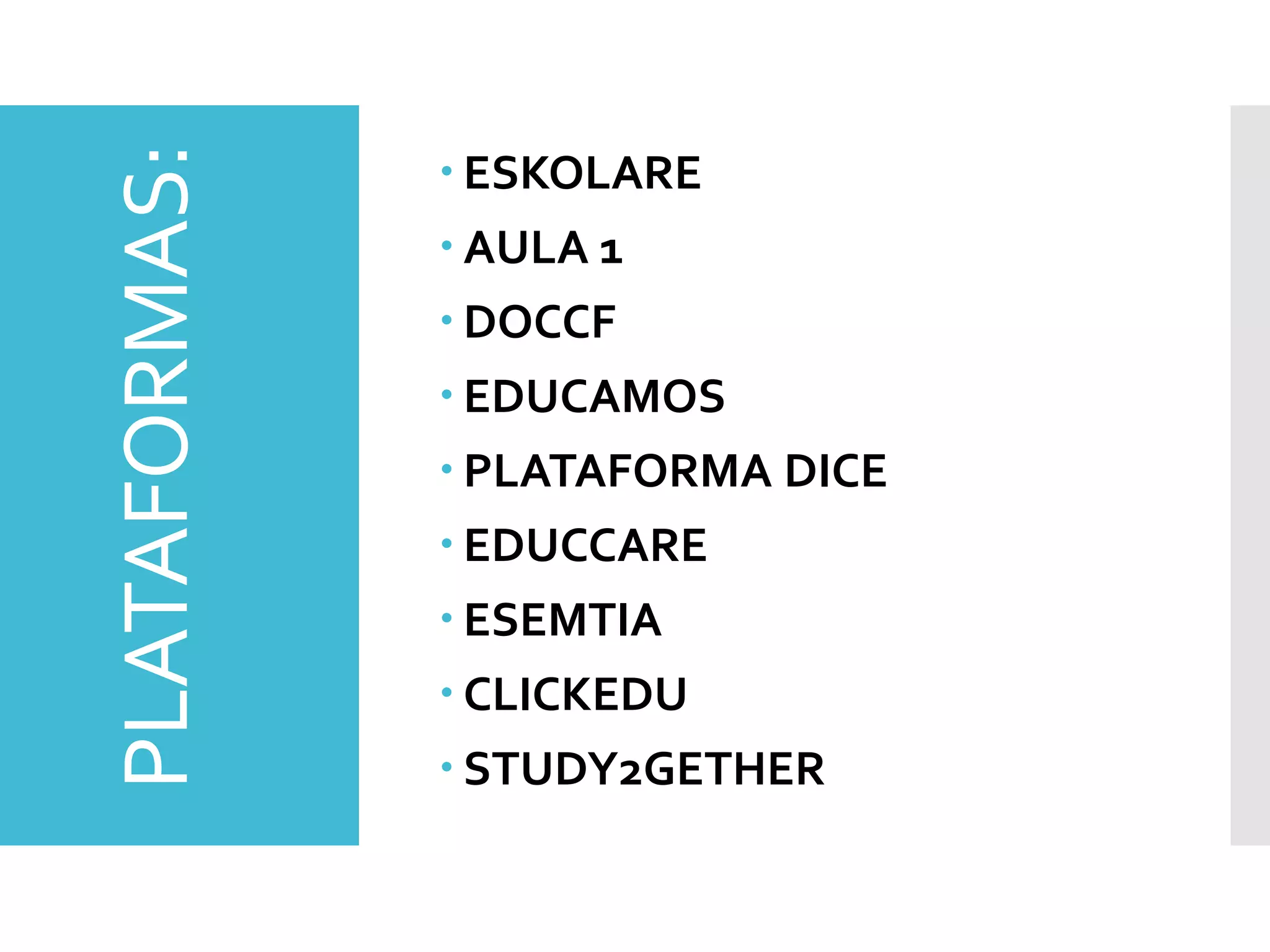 PLATAFORMAS:  ESKOLARE
 AULA 1
 DOCCF
 EDUCAMOS
 PLATAFORMA DICE
 EDUCCARE
 ESEMTIA
 CLICKEDU
 STUDY2GETHER
 