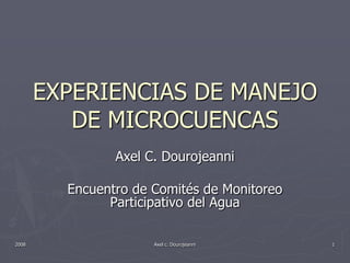 EXPERIENCIAS DE MANEJO
DE MICROCUENCAS
Axel C. Dourojeanni
Encuentro de Comités de Monitoreo
Participativo del Agua
2008 1Axel c. Dourojeanni
 
