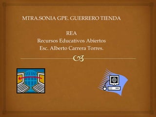 MTRA.SONIA GPE. GUERRERO TIENDA
REA
Recursos Educativos Abiertos
Esc. Alberto Carrera Torres.

 