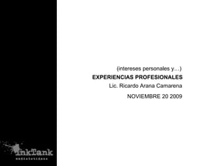 EXPERIENCIAS PROFESIONALES NOVIEMBRE 20 2009 Lic. Ricardo Arana Camarena (intereses personales y…) 