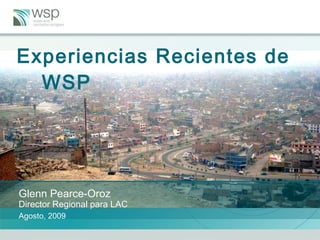 Experiencias Recientes de WSP  Glenn Pearce-Oroz Director Regional para LAC   Agosto, 2009 