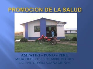 PROMOCION DE LA SALUD AMPATIRI – PUNO – PERU MIERCOLES, 23 de SETIEMBRE DEL 2009 LIC. ENF. GLORIA SUAÑA MUÑOZ 