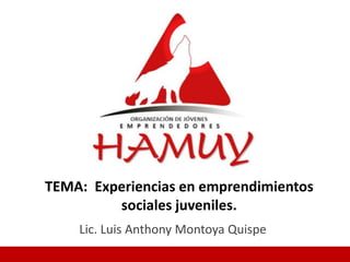TEMA: Experiencias en emprendimientos
sociales juveniles.
Lic. Luis Anthony Montoya Quispe
 