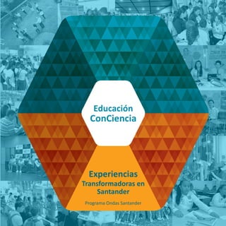 Experiencias
Transformadoras en
Santander
Educación
ConCiencia
Programa Ondas Santander
 