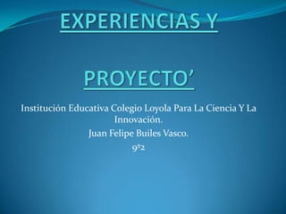 Institución Educativa Colegio Loyola Para La Ciencia Y La
                       Innovación.
                Juan Felipe Builes Vasco.
                           9º2
 