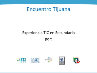 Encuentro Tijuana
Experiencia TIC en Secundaria
por:
 