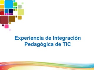 Experiencia de Integración
   Pedagógica de TIC
 