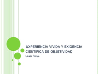 Experiencia vivida y exigencia científica de objetividad  Louis Pinto. 