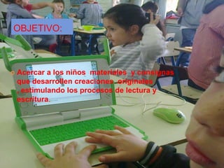 OBJETIVO:
Acercar a los niños materiales y consignas
que desarrollen creaciones originales
, estimulando los procesos de lectura y
escritura.