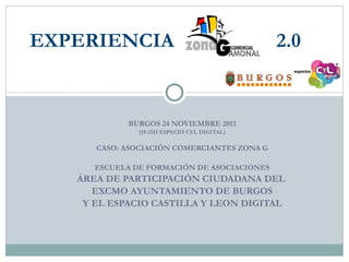 BURGOS 24 NOVIEMBRE 2011 (19-21H ESPACIO CYL DIGITAL) CASO: ASOCIACIÓN COMERCIANTES ZONA G ESCUELA DE FORMACIÓN DE ASOCIACIONES ÁREA DE PARTICIPACIÓN CIUDADANA DEL  EXCMO AYUNTAMIENTO DE BURGOS Y EL ESPACIO CASTILLA Y LEON DIGITAL EXPERIENCIA  2.0 