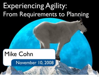 Experiencing Agility:
From Requirements to Planning
November 10, 2008
Mike Cohn
1
 