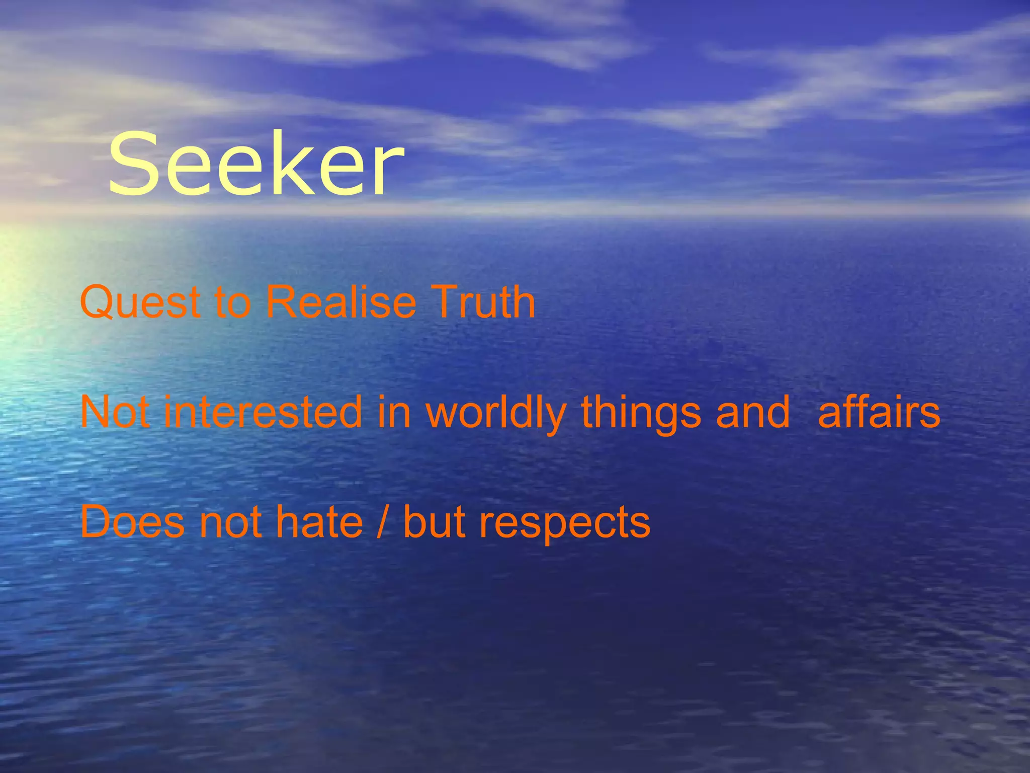 Seeker
Quest to Realise Truth
Not interested in worldly things and affairs
Does not hate / but respects
 