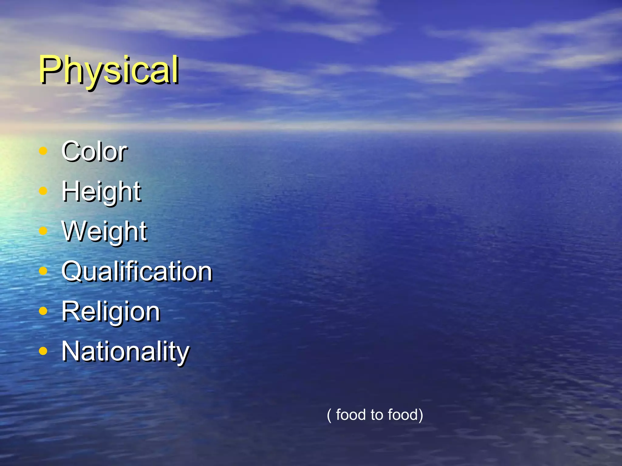 PhysicalPhysical
• ColorColor
• HeightHeight
• WeightWeight
• QualificationQualification
• ReligionReligion
• NationalityNationality
( food to food)
 
