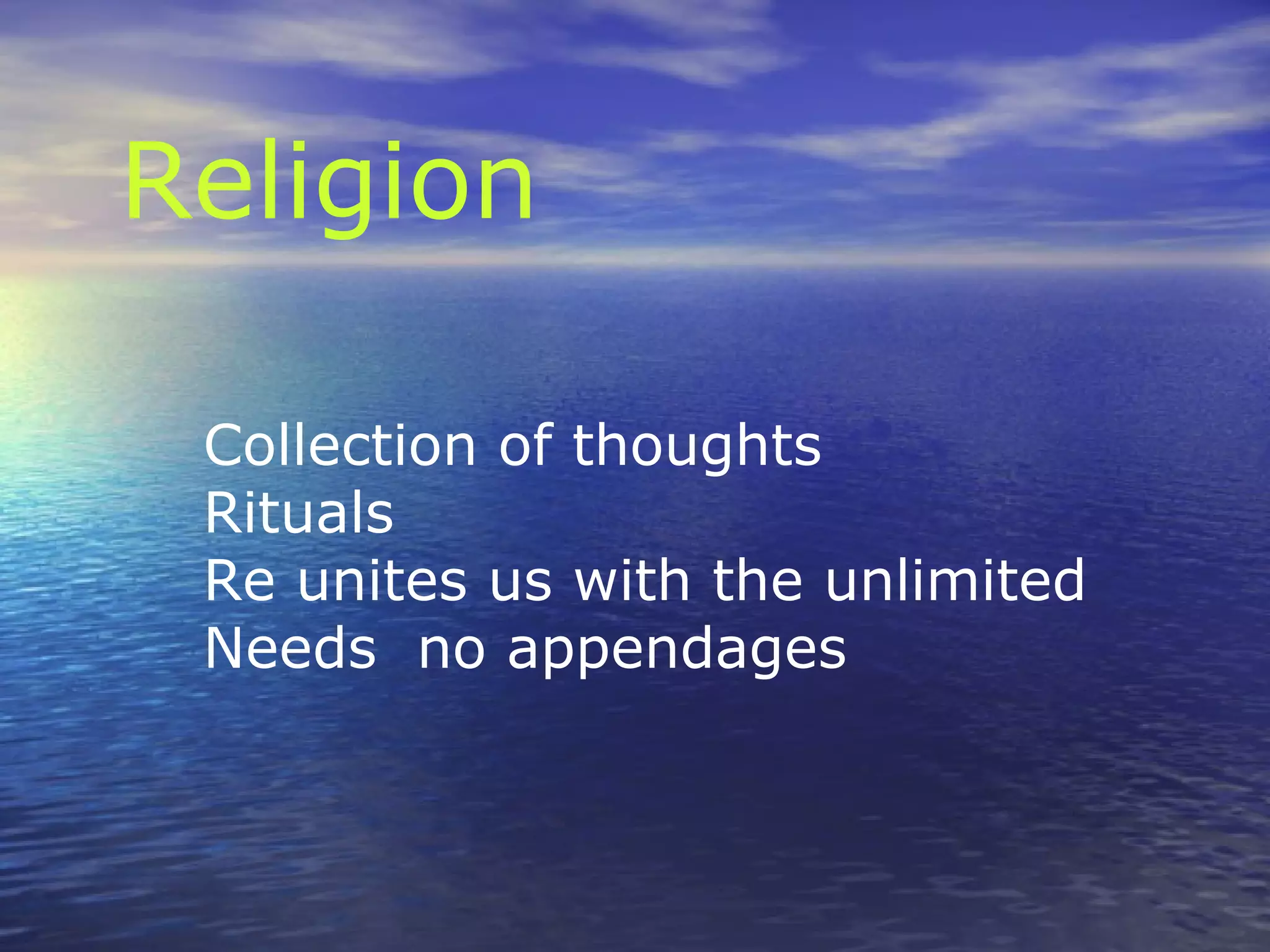 Religion
Collection of thoughts
Rituals
Re unites us with the unlimited
Needs no appendages
 